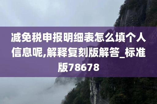 减免税申报明细表怎么填个人信息呢,解释复刻版解答_标准版78678