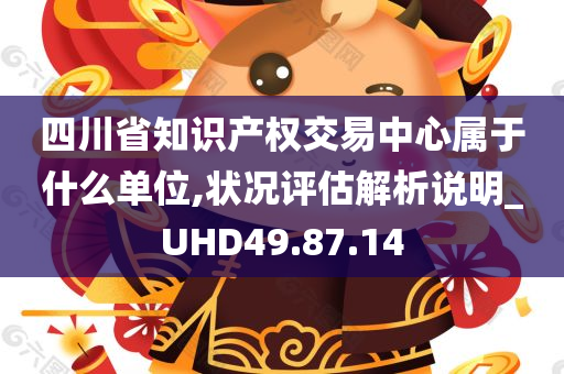 四川省知识产权交易中心属于什么单位,状况评估解析说明_UHD49.87.14