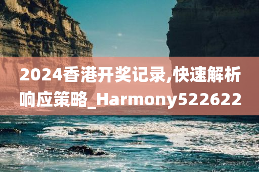 2024香港开奖记录,快速解析响应策略_Harmony522622