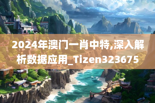 2024年澳门一肖中特,深入解析数据应用_Tizen323675