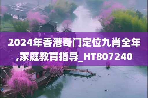 2024年香港奇门定位九肖全年,家庭教育指导_HT807240