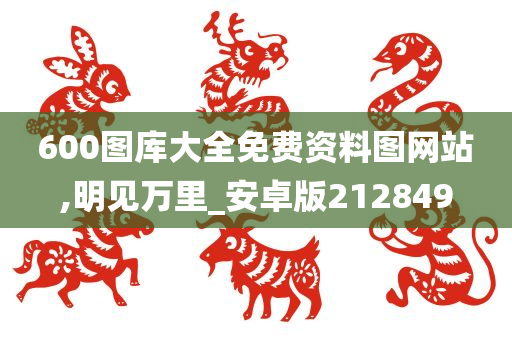 600图库大全免费资料图网站,明见万里_安卓版212849