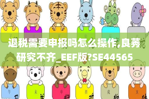 退税需要申报吗怎么操作,良莠研究不齐_EEF版?SE44565