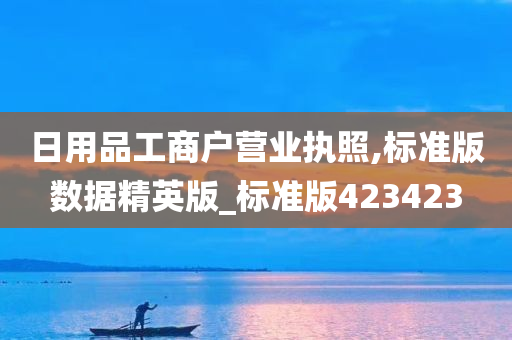 日用品工商户营业执照,标准版数据精英版_标准版423423