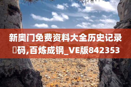 新奥门免费资料大全历史记录幵码,百炼成钢_VE版842353