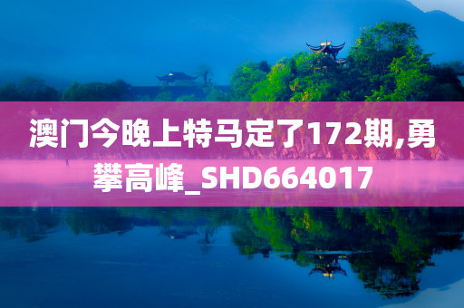 澳门今晚上特马定了172期,勇攀高峰_SHD664017