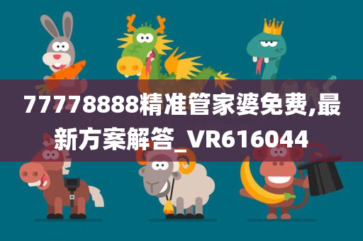 77778888精准管家婆免费,最新方案解答_VR616044