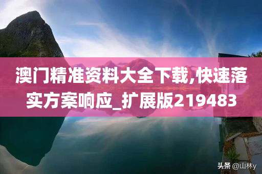 澳门精准资料大全下载,快速落实方案响应_扩展版219483