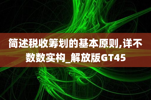 简述税收筹划的基本原则,详不数数实构_解放版GT45