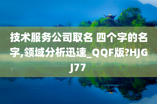 技术服务公司取名 四个字的名字,领域分析迅速_QQF版?HJGJ77