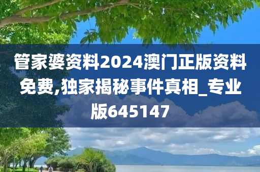 管家婆资料2024澳门正版资料免费,独家揭秘事件真相_专业版645147