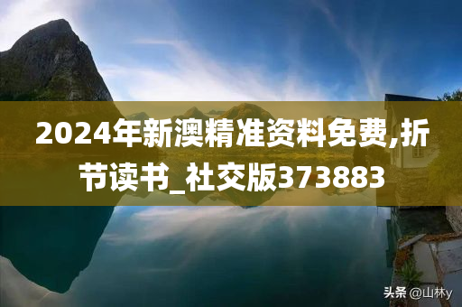 2024年新澳精准资料免费,折节读书_社交版373883