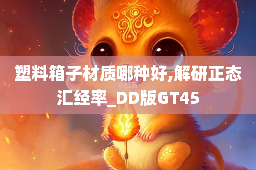 塑料箱子材质哪种好,解研正态汇经率_DD版GT45