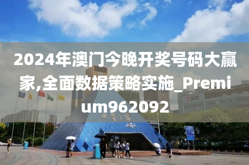 2024年澳门今晚开奖号码大赢家,全面数据策略实施_Premium962092