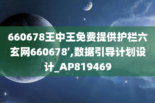 660678王中王免费提供护栏六玄网660678′,数据引导计划设计_AP819469