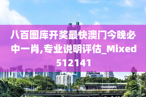 八百图库开奖最快澳门今晚必中一肖,专业说明评估_Mixed512141