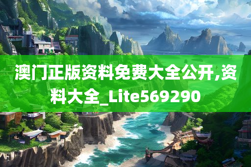 澳门正版资料免费大全公开,资料大全_Lite569290