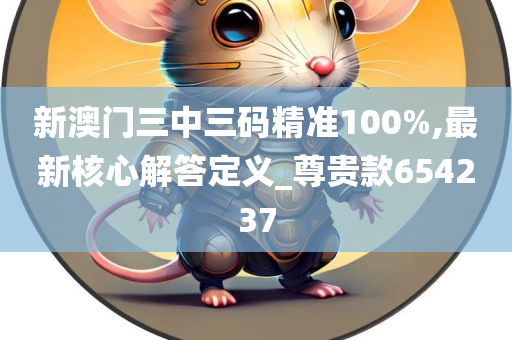 新澳门三中三码精准100%,最新核心解答定义_尊贵款654237