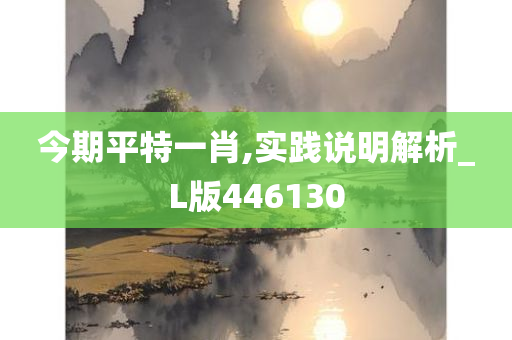 今期平特一肖,实践说明解析_L版446130