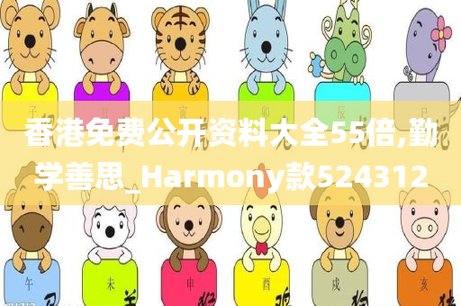 香港免费公开资料大全55倍,勤学善思_Harmony款524312