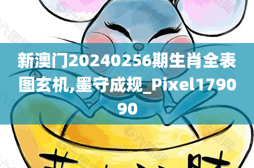 新澳门20240256期生肖全表图玄机,墨守成规_Pixel179090