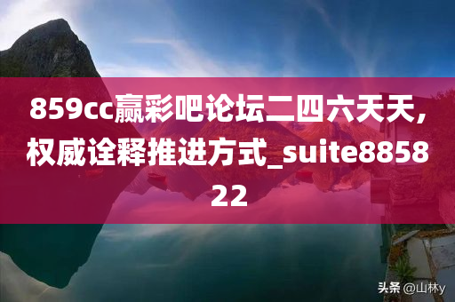 859cc赢彩吧论坛二四六天天,权威诠释推进方式_suite885822