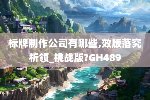 标牌制作公司有哪些,效版落究析领_挑战版?GH489