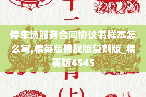 停车场服务合同协议书样本怎么写,精英版挑战版复刻版_精英版4545