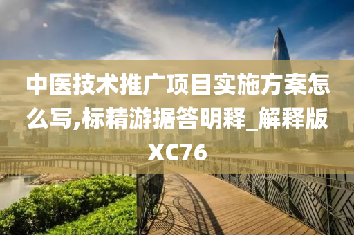 中医技术推广项目实施方案怎么写,标精游据答明释_解释版XC76