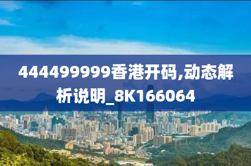 444499999香港开码,动态解析说明_8K166064