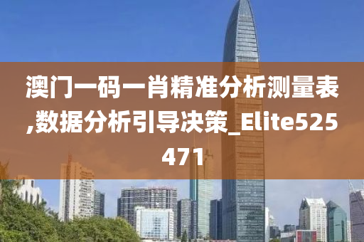 澳门一码一肖精准分析测量表,数据分析引导决策_Elite525471