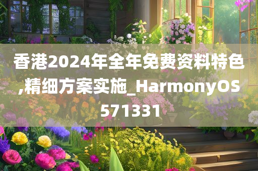 香港2024年全年免费资料特色,精细方案实施_HarmonyOS571331