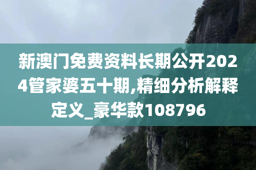 新澳门免费资料长期公开2024管家婆五十期,精细分析解释定义_豪华款108796