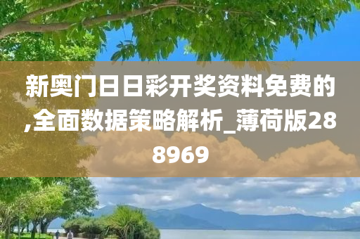 新奥门日日彩开奖资料免费的,全面数据策略解析_薄荷版288969