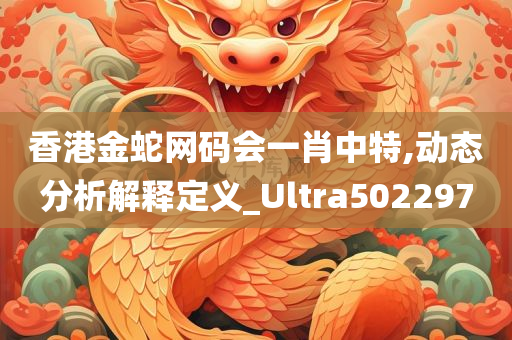 香港金蛇网码会一肖中特,动态分析解释定义_Ultra502297