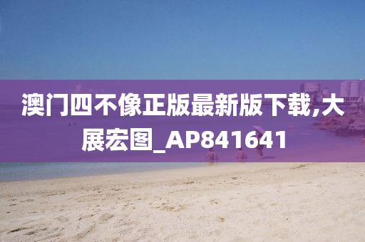 澳门四不像正版最新版下载,大展宏图_AP841641