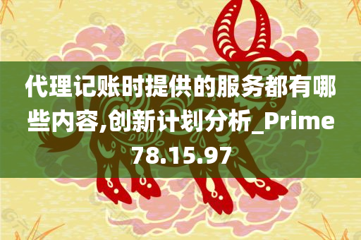 代理记账时提供的服务都有哪些内容,创新计划分析_Prime78.15.97