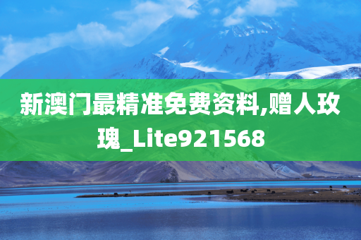 新澳门最精准免费资料,赠人玫瑰_Lite921568