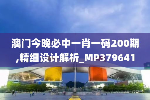 澳门今晚必中一肖一码200期,精细设计解析_MP379641