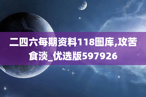 二四六每期资料118图库,攻苦食淡_优选版597926