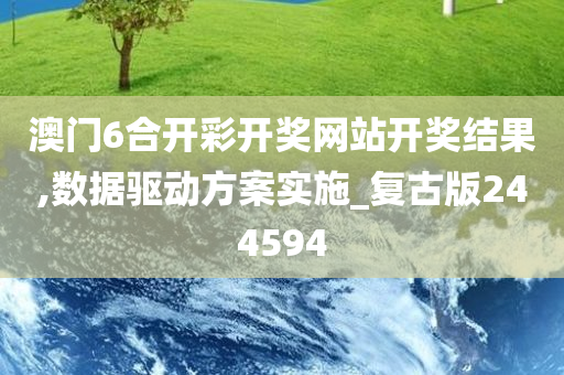 澳门6合开彩开奖网站开奖结果,数据驱动方案实施_复古版244594