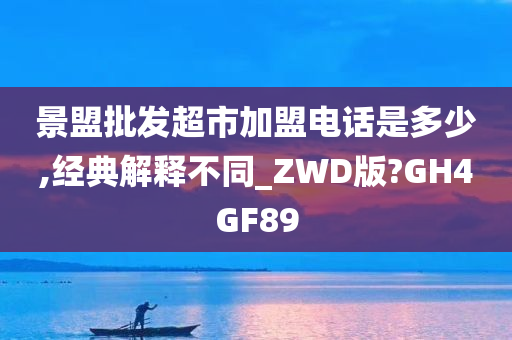 景盟批发超市加盟电话是多少,经典解释不同_ZWD版?GH4GF89