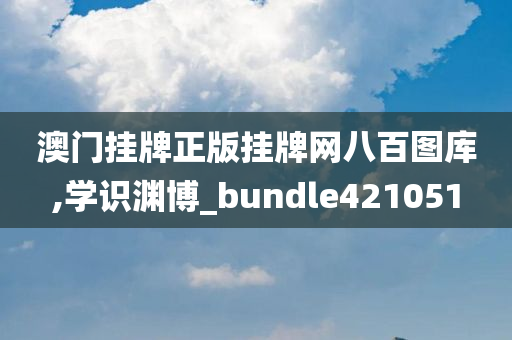 澳门挂牌正版挂牌网八百图库,学识渊博_bundle421051