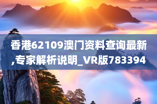 香港62109澳门资料查询最新,专家解析说明_VR版783394