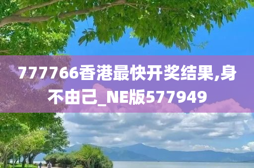 777766香港最快开奖结果,身不由己_NE版577949