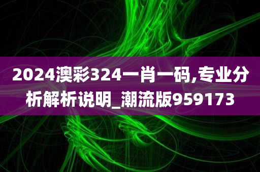 2024澳彩324一肖一码,专业分析解析说明_潮流版959173