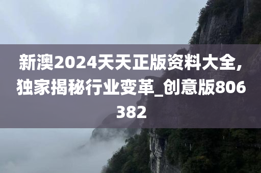 新澳2024天天正版资料大全,独家揭秘行业变革_创意版806382