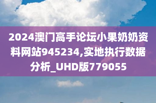 2024澳门高手论坛小果奶奶资料网站945234,实地执行数据分析_UHD版779055