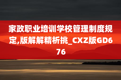 家政职业培训学校管理制度规定,版解解精析挑_CXZ版GD676