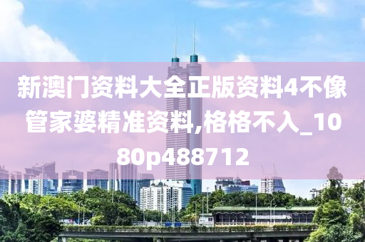 新澳门资料大全正版资料4不像管家婆精准资料,格格不入_1080p488712